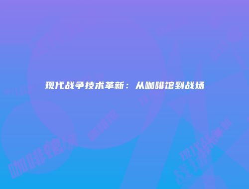现代战争技术革新：从咖啡馆到战场