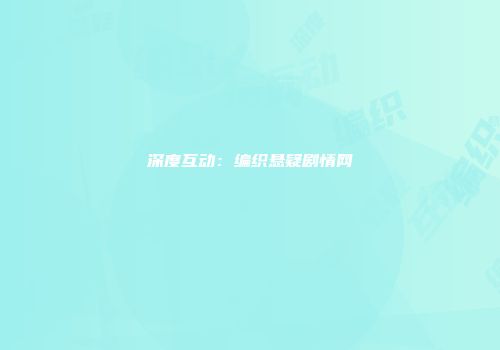 深度互动：编织悬疑剧情网