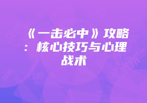 《一击必中》攻略:核心技巧与心理战术