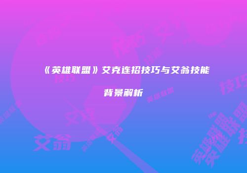 《英雄联盟》艾克连招技巧与艾翁技能背景解析