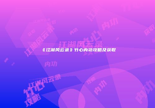 《江湖风云录》竹心内功攻略及获取