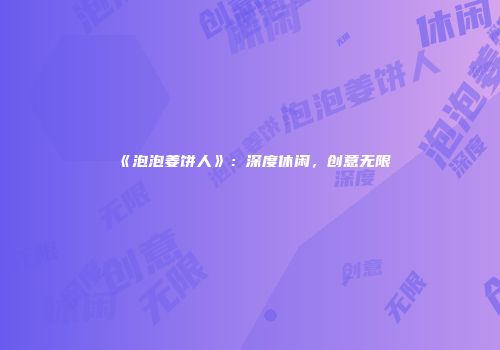 《泡泡姜饼人》：深度休闲，创意无限