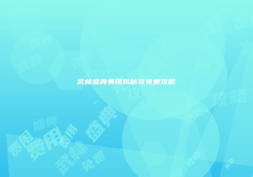 武林盛典费用揭秘及免费攻略