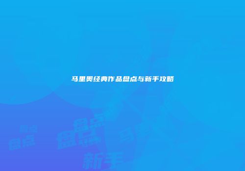 马里奥经典作品盘点与新手攻略