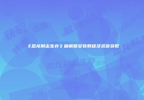 《恐龙射击生存》破解版安装教程及资源获取