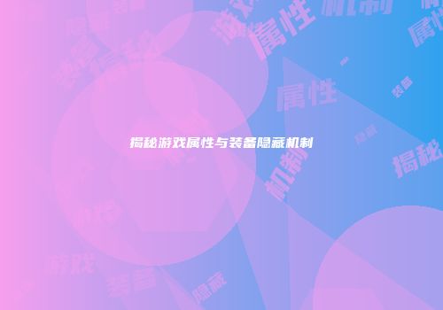 揭秘游戏属性与装备隐藏机制