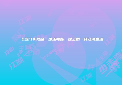 《蜀门》攻略:少走弯路,像主角一样江湖生活