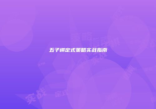 五子棋定式策略实战指南