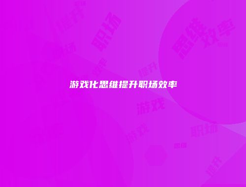 游戏化思维提升职场效率
