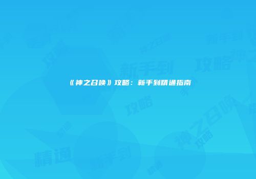《神之召唤》攻略：新手到精通指南