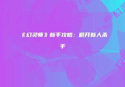 《幻灵师》新手攻略：避开新人杀手
