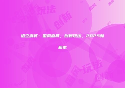 悟空麻将:国风麻将,创新玩法,2025新版本