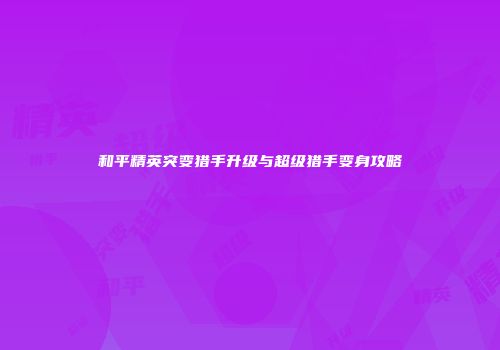 和平精英突变猎手升级与超级猎手变身攻略