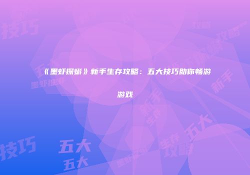 《墨虾探蝌》新手生存攻略：五大技巧助你畅游游戏