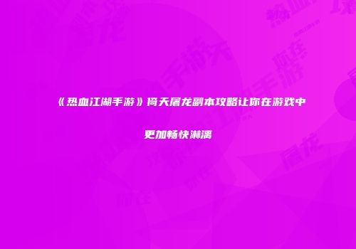 《热血江湖手游》倚天屠龙副本攻略让你在游戏中更加畅快淋漓