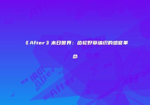 《After》末日世界：齿轮野草编织的感官革命