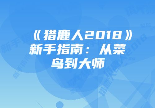 《猎鹿人2018》新手指南:从菜鸟到大师