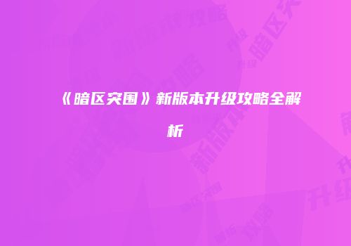 《暗区突围》新版本升级攻略全解析