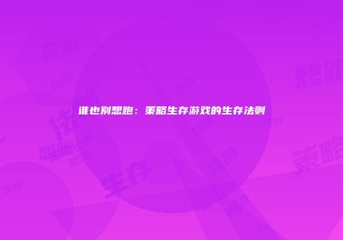 谁也别想跑:策略生存游戏的生存法则