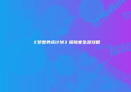 《梦想养成计划》探险家生涯攻略