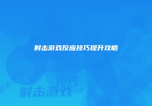 射击游戏反应技巧提升攻略