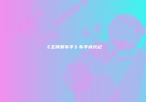 《王牌赛车手》车手成长记