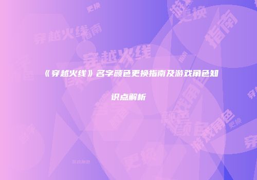 《穿越火线》名字颜色更换指南及游戏角色知识点解析