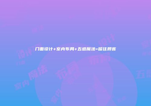 门面设计+室内布局+五感魔法=留住顾客