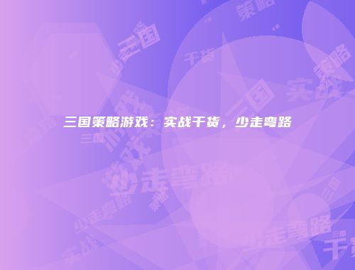 三国策略游戏：实战干货，少走弯路
