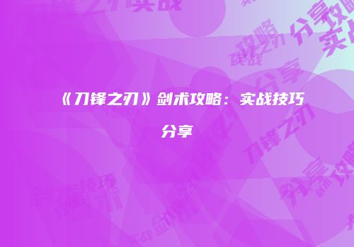 《刀锋之刃》剑术攻略：实战技巧分享