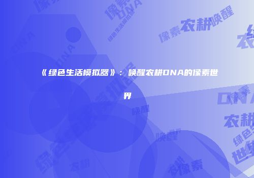 《绿色生活模拟器》：唤醒农耕DNA的像素世界