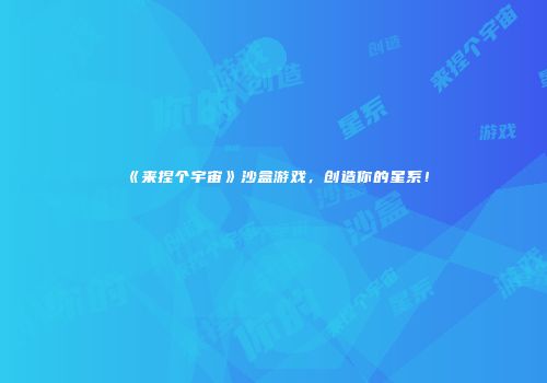 《来捏个宇宙》沙盒游戏，创造你的星系！