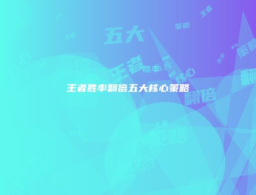 王者胜率翻倍五大核心策略