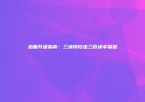 泡面升级指南：三块钱吃出三百块幸福感