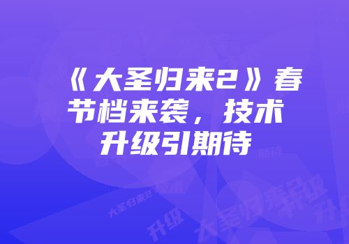 《大圣归来2》春节档来袭，技术升级引期待