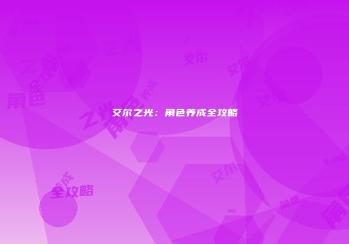 艾尔之光：角色养成全攻略