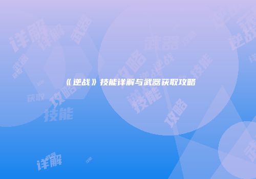 《逆战》技能详解与武器获取攻略
