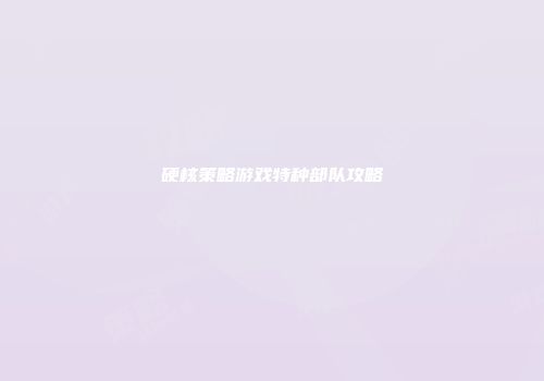 硬核策略游戏特种部队攻略