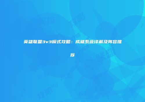 英雄联盟3v3模式攻略:成就系统详解及阵容推荐