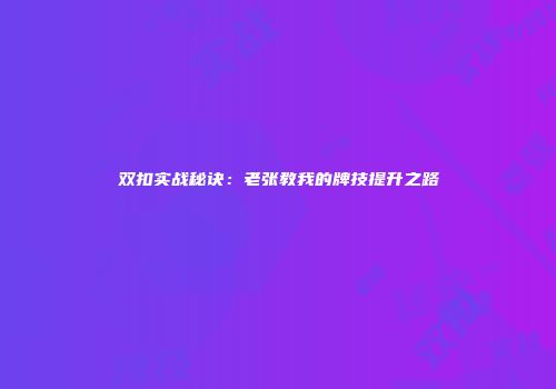 双扣实战秘诀：老张教我的牌技提升之路