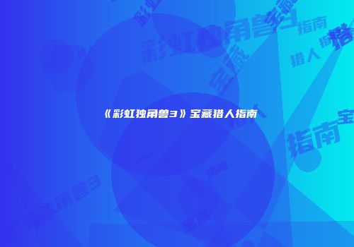 《彩虹独角兽3》宝藏猎人指南