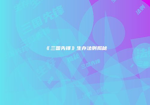 《三国先锋》生存法则揭秘