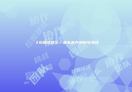 《挖掘球球》：团队协作的冒险挑战