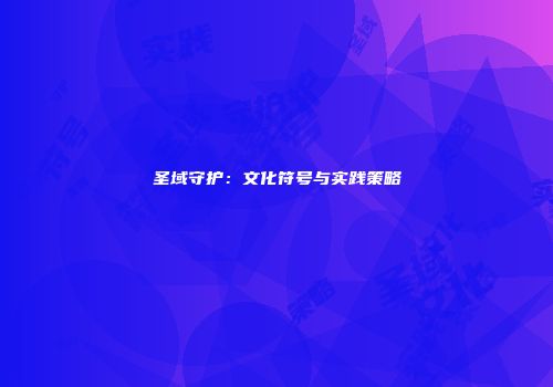 圣域守护:文化符号与实践策略