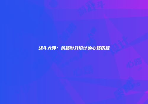 战斗大师:策略游戏设计的心路历程