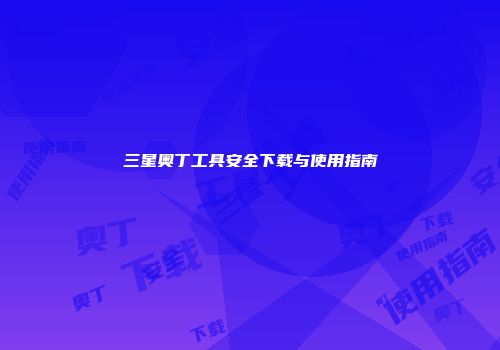 三星奥丁工具安全下载与使用指南
