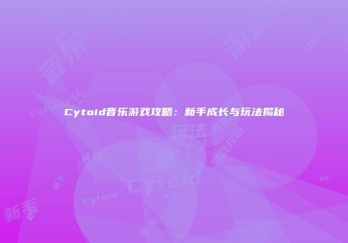 Cytoid音乐游戏攻略：新手成长与玩法揭秘