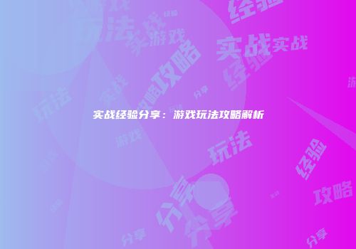 实战经验分享：游戏玩法攻略解析