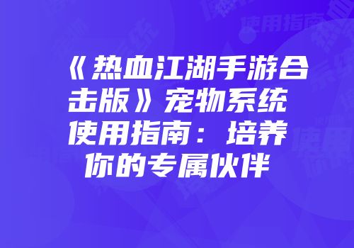 《热血江湖手游合击版》宠物系统使用指南：培养你的专属伙伴