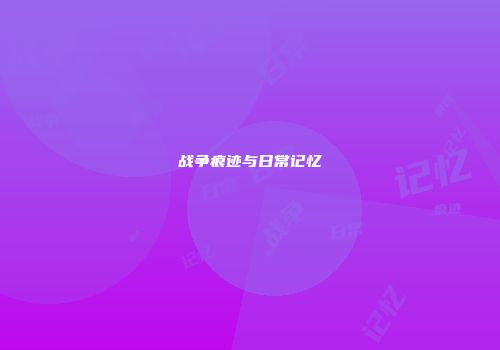 战争痕迹与日常记忆